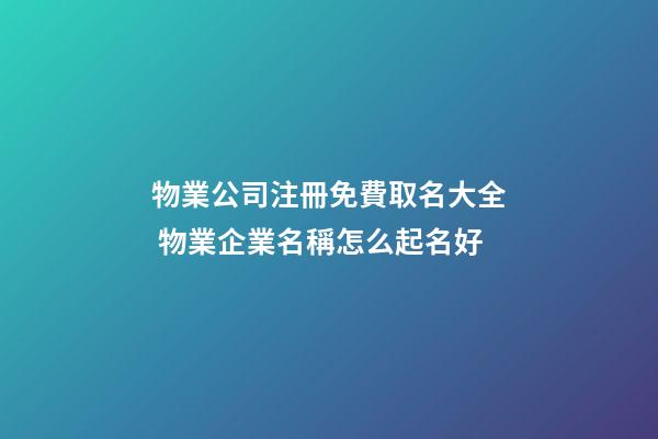 物業公司注冊免費取名大全 物業企業名稱怎么起名好-第1張-公司起名-玄機派